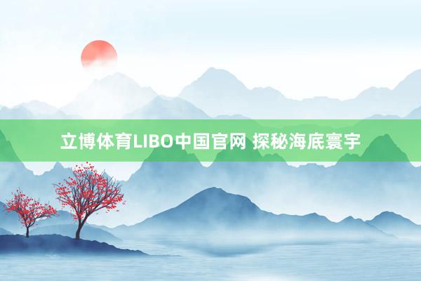 立博体育LIBO中国官网 探秘海底寰宇