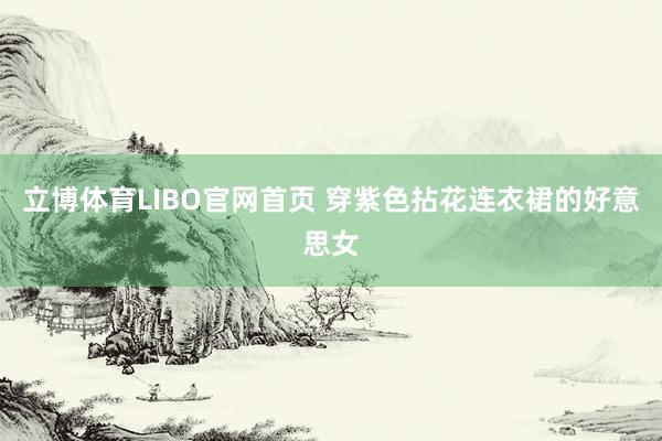 立博体育LIBO官网首页 穿紫色拈花连衣裙的好意思女