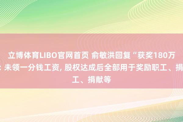 立博体育LIBO官网首页 俞敏洪回复“获奖180万股”: 未领一分钱工资， 股权达成后全部用于奖励职工、捐献等