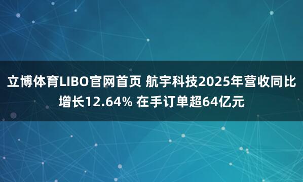 立博体育LIBO官网首页 航宇科技2025年营收同比增长12.64% 在手订单超64亿元