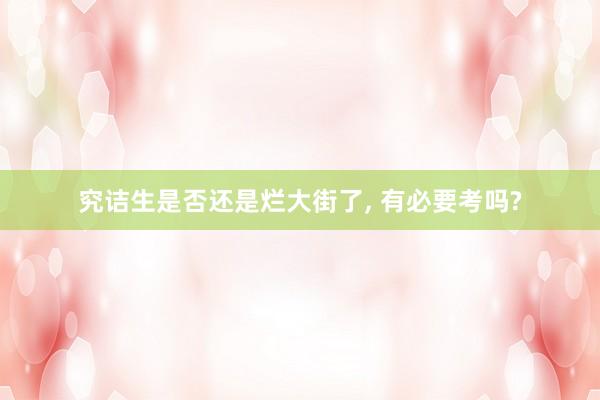 究诘生是否还是烂大街了， 有必要考吗?
