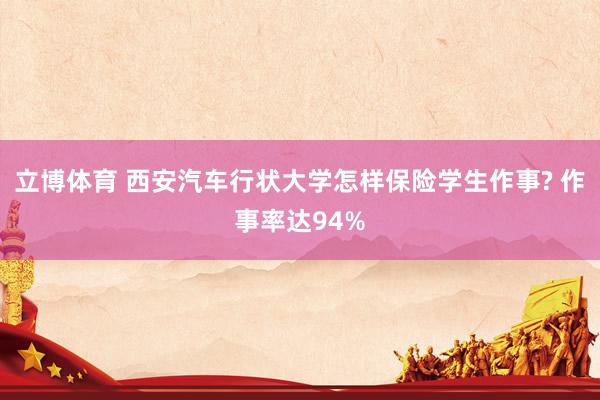 立博体育 西安汽车行状大学怎样保险学生作事? 作事率达94%