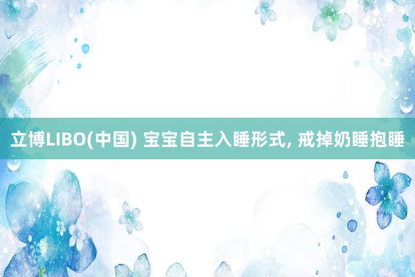 立博LIBO(中国) 宝宝自主入睡形式， 戒掉奶睡抱睡