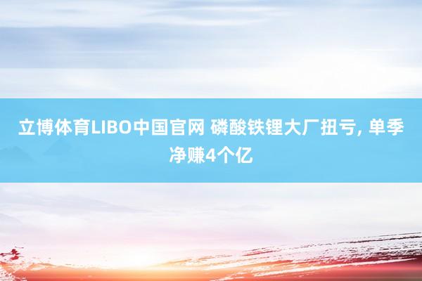 立博体育LIBO中国官网 磷酸铁锂大厂扭亏， 单季净赚4个亿