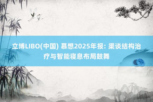立博LIBO(中国) 慕想2025年报: 渠谈结构治疗与智能寝息布局鼓舞