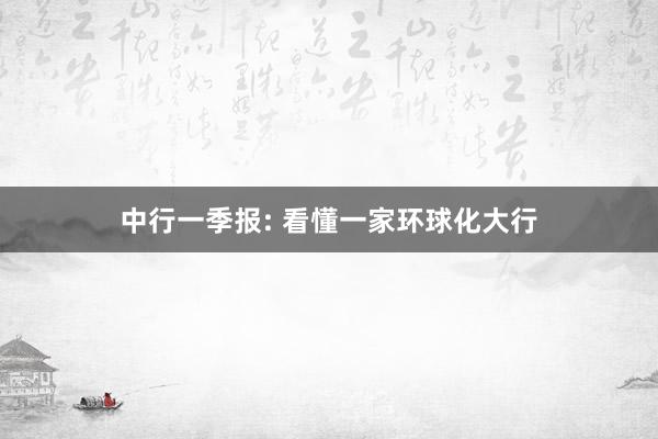 中行一季报: 看懂一家环球化大行