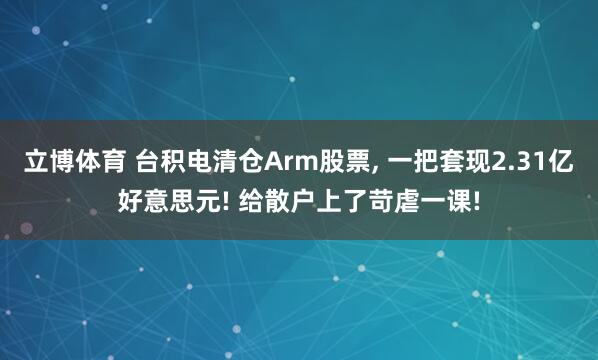 立博体育 台积电清仓Arm股票， 一把套现2.31亿好意思元! 给散户上了苛虐一课!