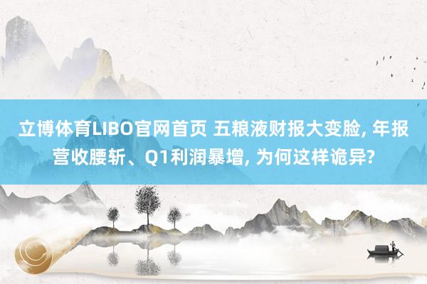 立博体育LIBO官网首页 五粮液财报大变脸， 年报营收腰斩、Q1利润暴增， 为何这样诡异?