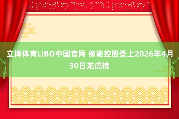 立博体育LIBO中国官网 豫能控股登上2026年4月30日龙虎榜