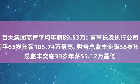 百大集团高管平均年薪89.53万: 董事长及执行公司事务的董事吴南平65岁年薪105.74万最高, 财务总监丰奕晓38岁年薪55.12万最低