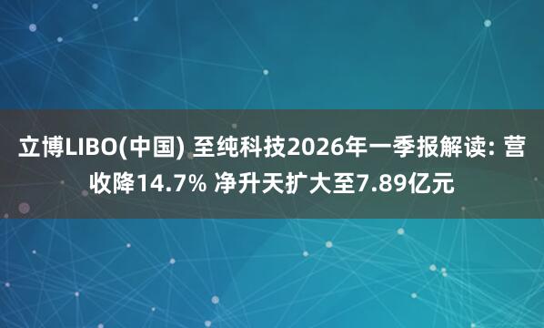 立博LIBO(中国) 至纯科技2026年一季报解读: 营收降14.7% 净升天扩大至7.89亿元