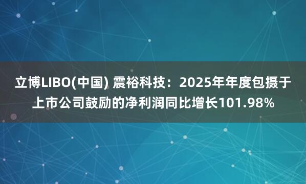 立博LIBO(中国) 震裕科技：2025年年度包摄于上市公司鼓励的净利润同比增长101.98%