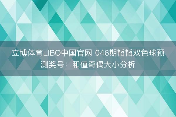 立博体育LIBO中国官网 046期韬韬双色球预测奖号：和值奇偶大小分析