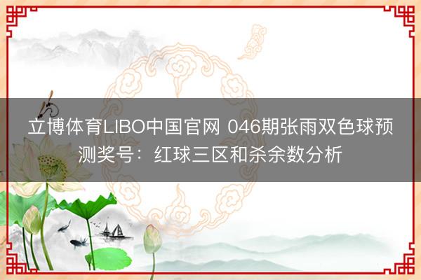 立博体育LIBO中国官网 046期张雨双色球预测奖号：红球三区和杀余数分析