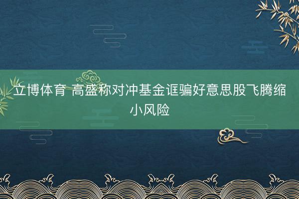立博体育 高盛称对冲基金诓骗好意思股飞腾缩小风险