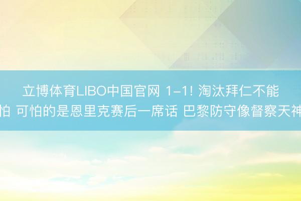 立博体育LIBO中国官网 1-1! 淘汰拜仁不能怕 可怕的是恩里克赛后一席话 巴黎防守像督察天神