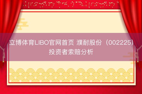 立博体育LIBO官网首页 濮耐股份（002225）投资者索赔分析
