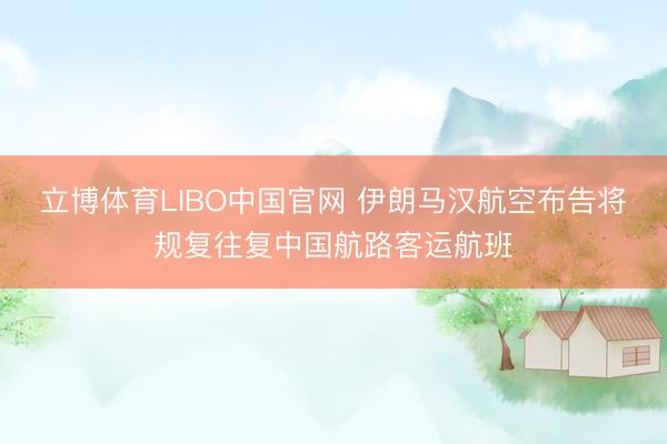 立博体育LIBO中国官网 伊朗马汉航空布告将规复往复中国航路客运航班