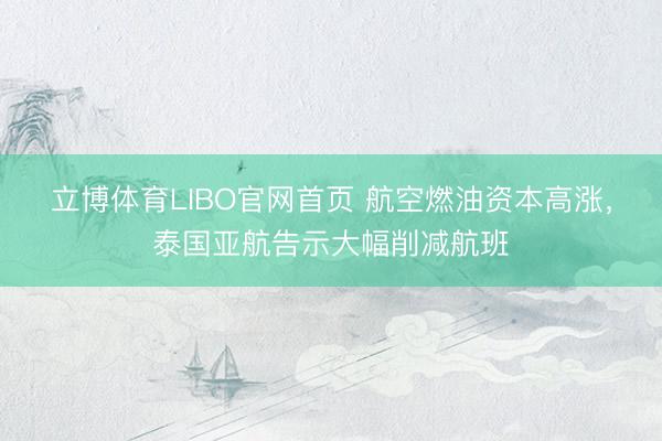 立博体育LIBO官网首页 航空燃油资本高涨，泰国亚航告示大幅削减航班