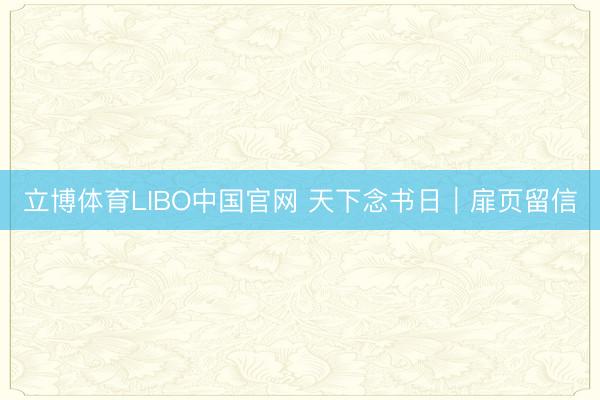 立博体育LIBO中国官网 天下念书日｜扉页留信